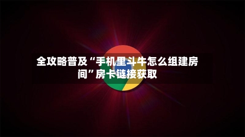 全攻略普及“手机里斗牛怎么组建房间	”房卡链接获取-第3张图片