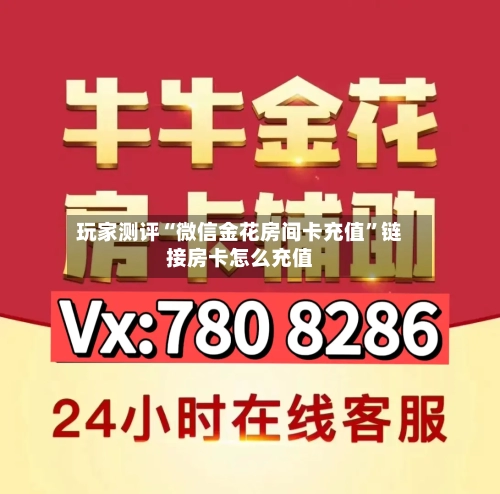 玩家测评“微信金花房间卡充值”链接房卡怎么充值-第2张图片