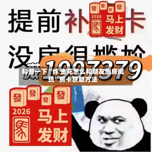 科普一下“炸 金花怎么和朋友创房间玩”房卡获取方法
