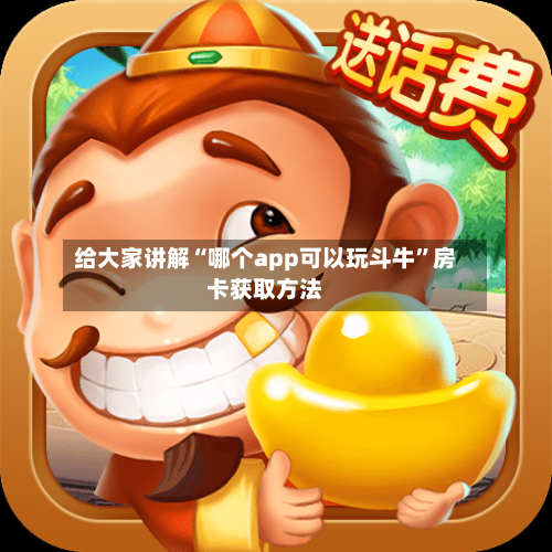 给大家讲解“哪个app可以玩斗牛”房卡获取方法