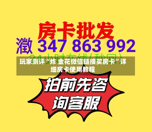 玩家测评“炸 金花微信链接买房卡”详细房卡使用教程-第2张图片