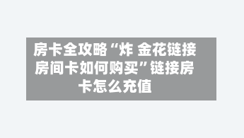 房卡全攻略“炸 金花链接房间卡如何购买	”链接房卡怎么充值-第2张图片