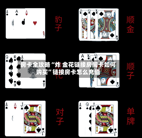房卡全攻略“炸 金花链接房间卡如何购买”链接房卡怎么充值