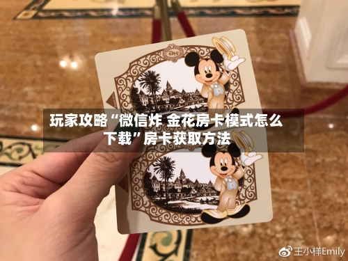 玩家攻略“微信炸 金花房卡模式怎么下载”房卡获取方法-第2张图片