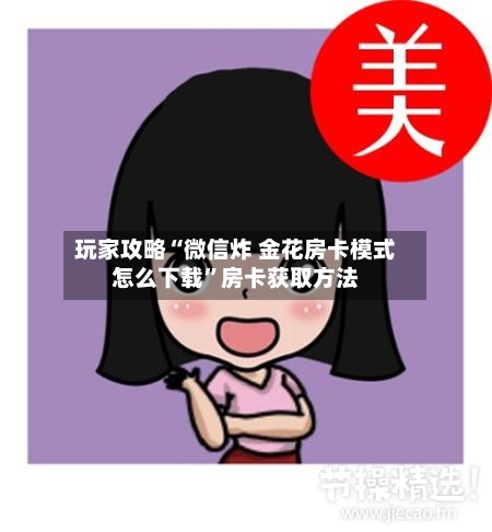 玩家攻略“微信炸 金花房卡模式怎么下载”房卡获取方法-第3张图片