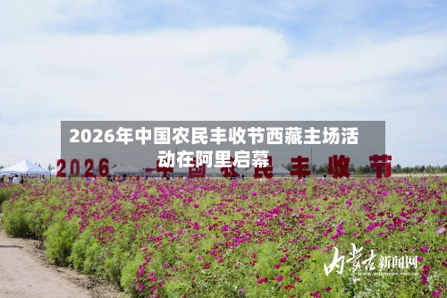 2026年中国农民丰收节西藏主场活动在阿里启幕-第2张图片