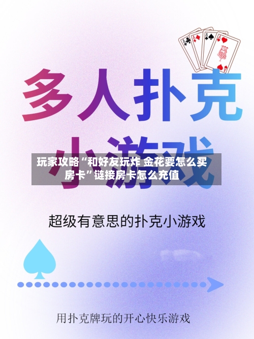 玩家攻略“和好友玩炸 金花要怎么买房卡”链接房卡怎么充值
