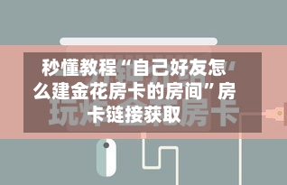 秒懂教程“自己好友怎么建金花房卡的房间”房卡链接获取