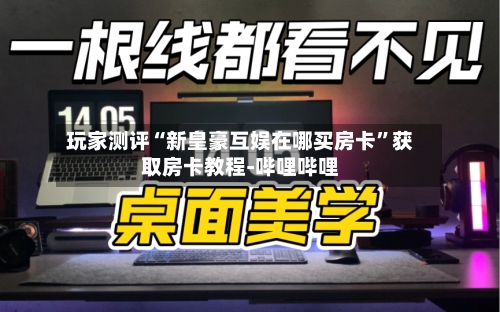 玩家测评“新皇豪互娱在哪买房卡”获取房卡教程-哔哩哔哩-第2张图片