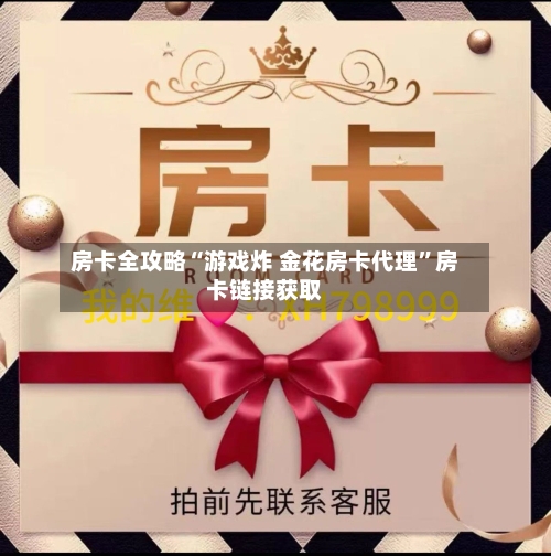 房卡全攻略“游戏炸 金花房卡代理”房卡链接获取-第3张图片