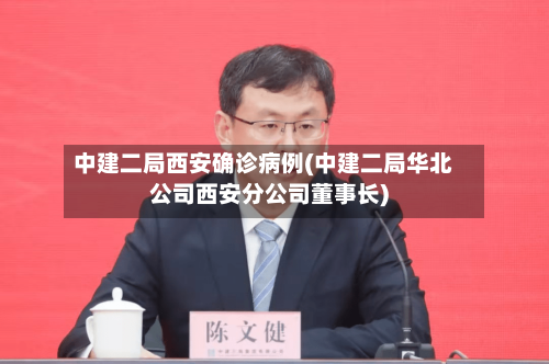 中建二局西安确诊病例(中建二局华北公司西安分公司董事长)