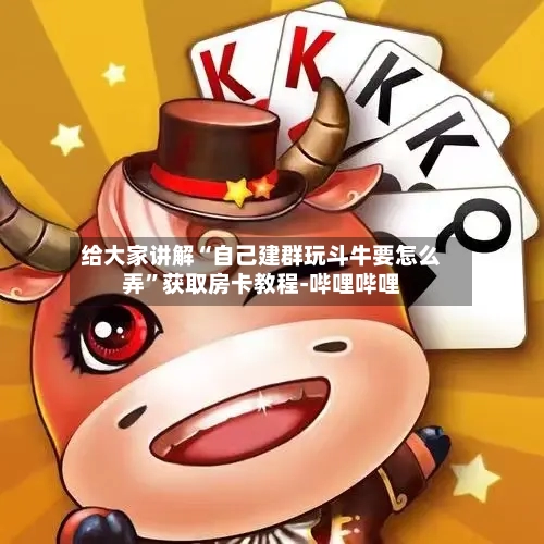 给大家讲解“自己建群玩斗牛要怎么弄”获取房卡教程-哔哩哔哩