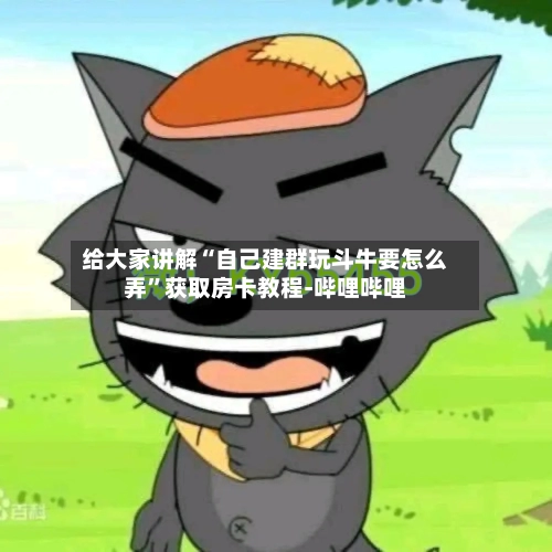 给大家讲解“自己建群玩斗牛要怎么弄”获取房卡教程-哔哩哔哩-第3张图片