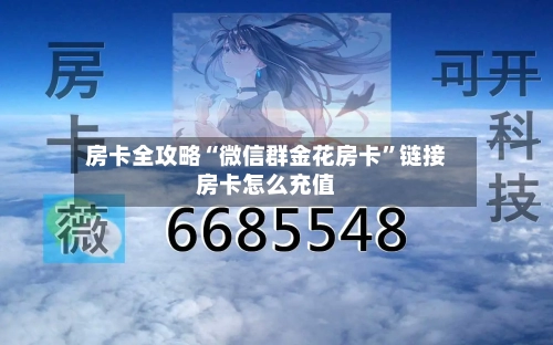 房卡全攻略“微信群金花房卡”链接房卡怎么充值-第2张图片
