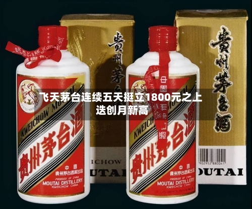 飞天茅台连续五天挺立1800元之上 迭创月新高