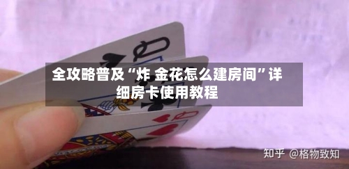 全攻略普及“炸 金花怎么建房间	”详细房卡使用教程-第3张图片