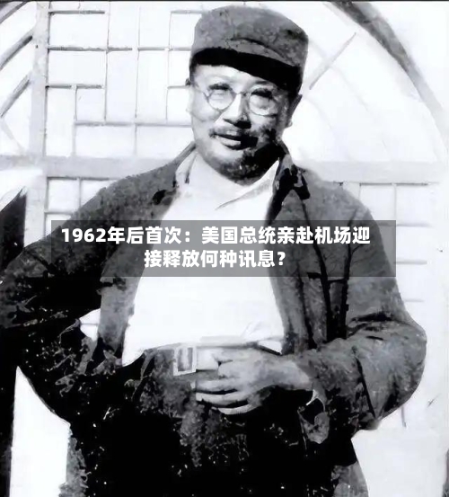 1962年后首次：美国总统亲赴机场迎接释放何种讯息？-第2张图片