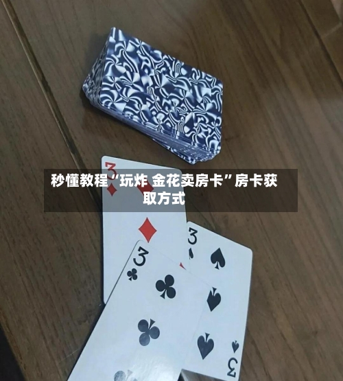秒懂教程“玩炸 金花卖房卡”房卡获取方式