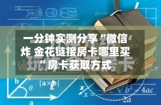 一分钟实测分享“微信炸 金花链接房卡哪里买”房卡获取方式