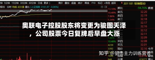 奥联电子控股股东将变更为骏图天泽，公司股票今日复牌后早盘大涨