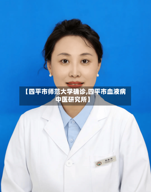 【四平市师范大学确诊,四平市血液病中医研究所】