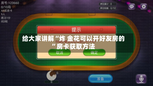 给大家讲解“炸 金花可以开好友房的”房卡获取方法