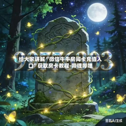 给大家讲解“微信牛牛房间卡充值入口”获取房卡教程-哔哩哔哩