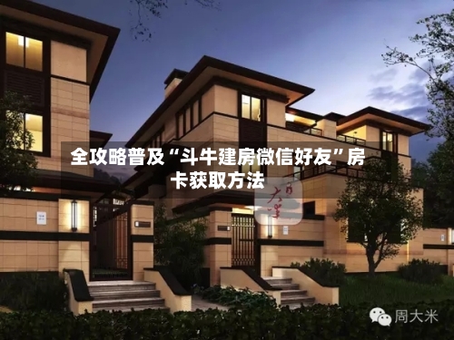 全攻略普及“斗牛建房微信好友”房卡获取方法