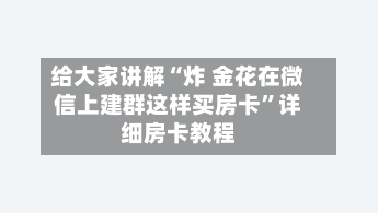 给大家讲解“炸 金花在微信上建群这样买房卡”详细房卡教程-第2张图片