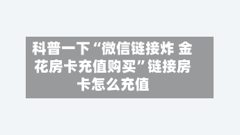 科普一下“微信链接炸 金花房卡充值购买”链接房卡怎么充值