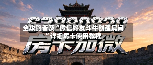 全攻略普及“微信好友斗牛创建房间”详细房卡使用教程