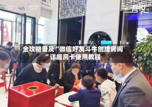 全攻略普及“微信好友斗牛创建房间”详细房卡使用教程-第2张图片