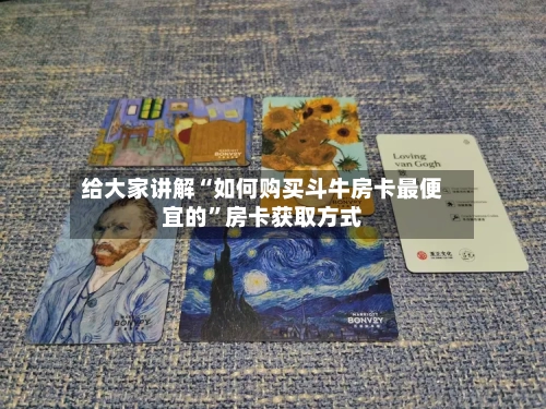 给大家讲解“如何购买斗牛房卡最便宜的”房卡获取方式