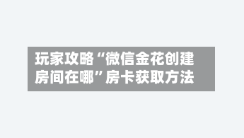 玩家攻略“微信金花创建房间在哪”房卡获取方法-第2张图片