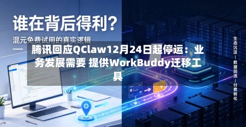 腾讯回应QClaw12月24日起停运：业务发展需要 提供WorkBuddy迁移工具