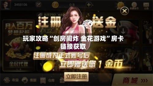 玩家攻略“创房间炸 金花游戏”房卡链接获取-第2张图片
