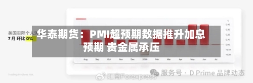 华泰期货:PMI超预期数据推升加息预期 贵金属承压-第1张图片