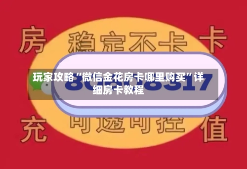 玩家攻略“微信金花房卡哪里购买”详细房卡教程