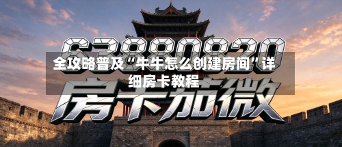 全攻略普及“牛牛怎么创建房间”详细房卡教程-第2张图片