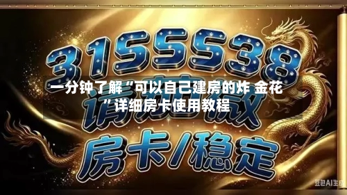 一分钟了解“可以自己建房的炸 金花”详细房卡使用教程-第2张图片