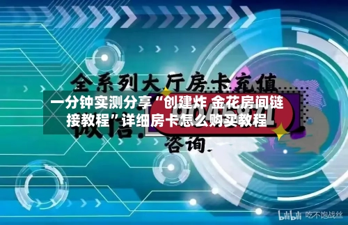 一分钟实测分享“创建炸 金花房间链接教程”详细房卡怎么购买教程-第2张图片
