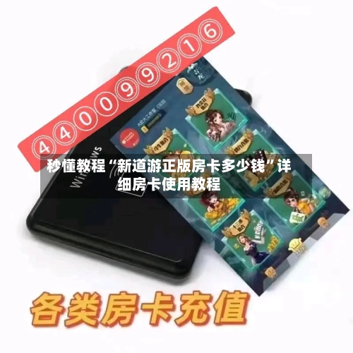 秒懂教程“新道游正版房卡多少钱	”详细房卡使用教程-第3张图片