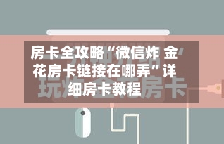 房卡全攻略“微信炸 金花房卡链接在哪弄	”详细房卡教程-第2张图片