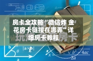 房卡全攻略“微信炸 金花房卡链接在哪弄”详细房卡教程-第3张图片