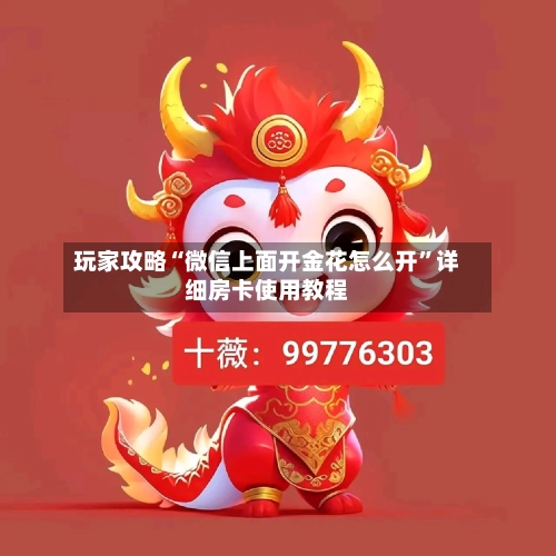 玩家攻略“微信上面开金花怎么开”详细房卡使用教程-第2张图片
