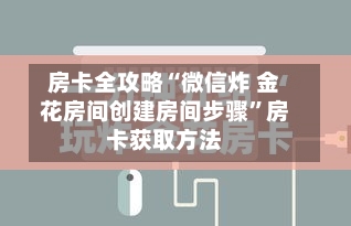 房卡全攻略“微信炸 金花房间创建房间步骤”房卡获取方法