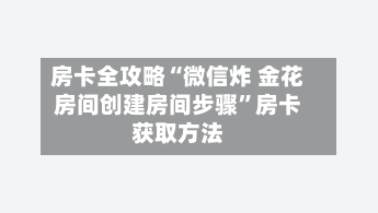 房卡全攻略“微信炸 金花房间创建房间步骤	”房卡获取方法-第3张图片