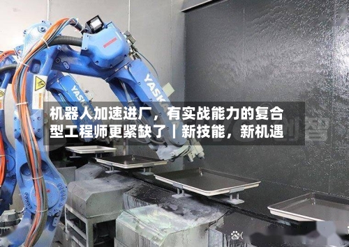 机器人加速进厂	，有实战能力的复合型工程师更紧缺了｜新技能，新机遇-第2张图片