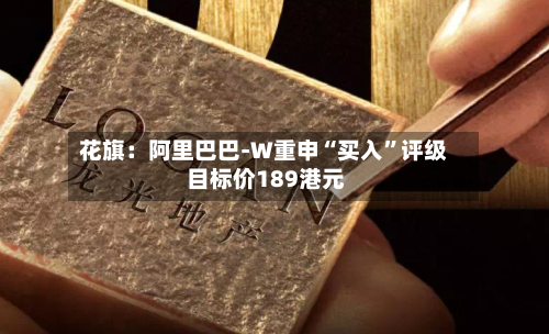 花旗：阿里巴巴-W重申“买入	”评级 目标价189港元-第1张图片