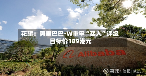 花旗：阿里巴巴-W重申“买入	”评级 目标价189港元-第2张图片